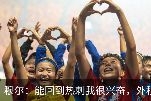 穆尔：能回到热刺我很兴奋，外租回来后我成为了更好的球员